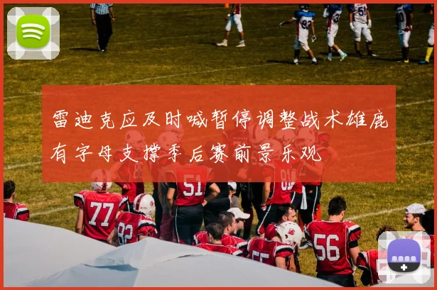 雷迪克应及时喊暂停调整战术雄鹿有字母支撑季后赛前景乐观