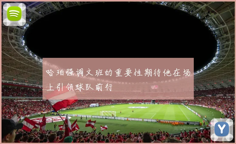 哈珀强调文班的重要性期待他在场上引领球队前行