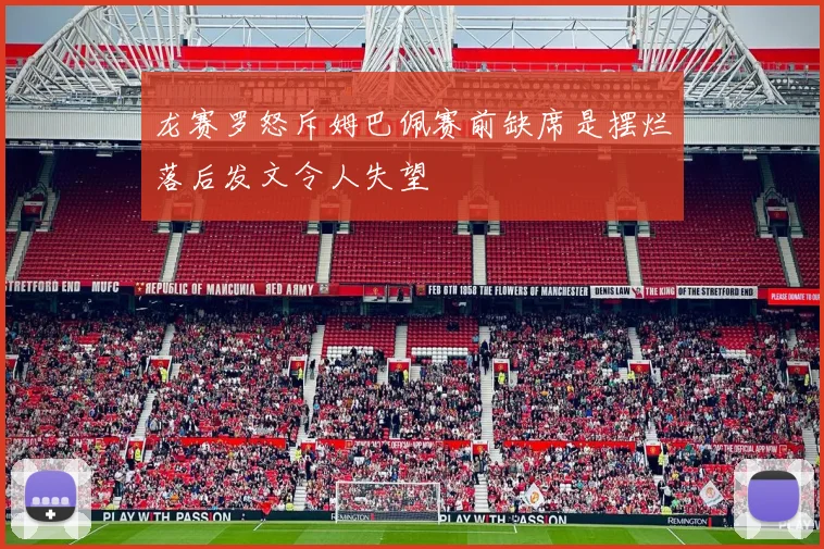 龙赛罗怒斥姆巴佩赛前缺席是摆烂落后发文令人失望