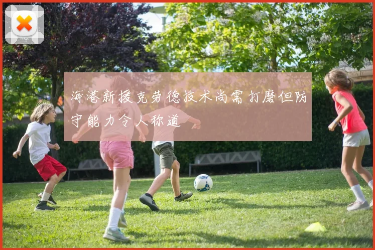 海港新援克劳德技术尚需打磨但防守能力令人称道