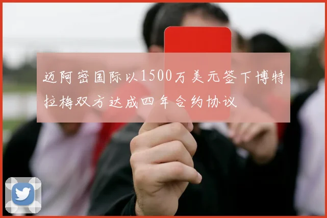 迈阿密国际以1500万美元签下博特拉梅双方达成四年合约协议